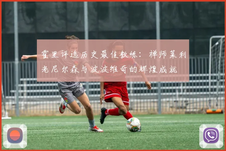 霍里评选历史最佳教练：禅师莱利老尼尔森与波波维奇的辉煌成就