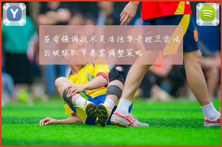 芬奇强调战术灵活性华子控卫尝试打破球队节奏需调整策略