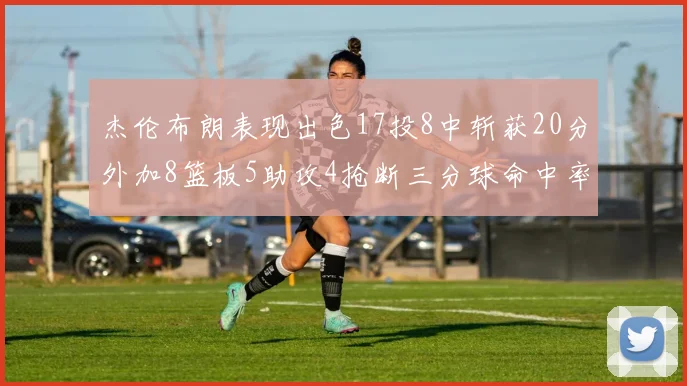 杰伦布朗表现出色17投8中斩获20分外加8篮板5助攻4抢断三分球命中率待提升