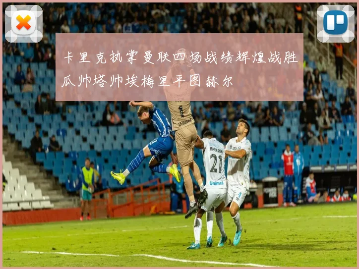 卡里克执掌曼联四场战绩辉煌战胜瓜帅塔帅埃梅里平图赫尔
