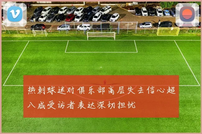 热刺球迷对俱乐部高层失去信心超八成受访者表达深切担忧
