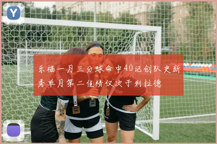 乐福一月三分球命中40记创队史新秀单月第二佳绩仅次于利拉德