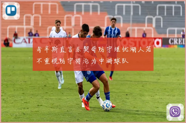 考辛斯直言东契奇防守堪忧湖人若不重视防守将沦为中游球队
