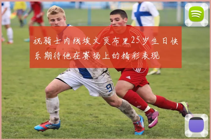 祝骑士内线埃文莫布里25岁生日快乐期待他在赛场上的精彩表现