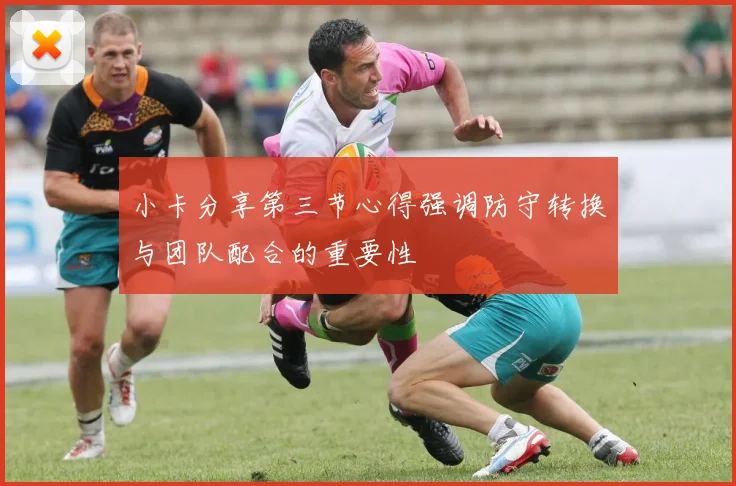 小卡分享第三节心得强调防守转换与团队配合的重要性