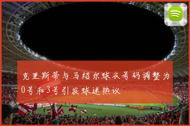 克里斯蒂与马绍尔球衣号码调整为0号和3号引发球迷热议