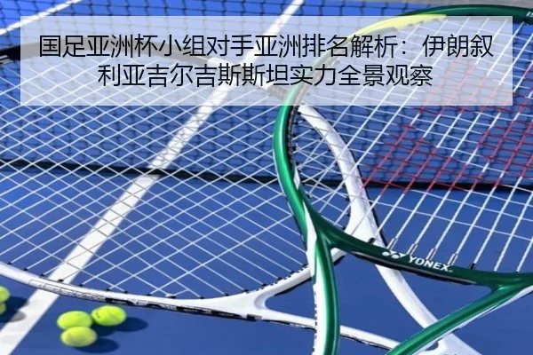 国足亚洲杯小组对手亚洲排名解析：伊朗叙利亚吉尔吉斯斯坦实力全景观察 | leyu
